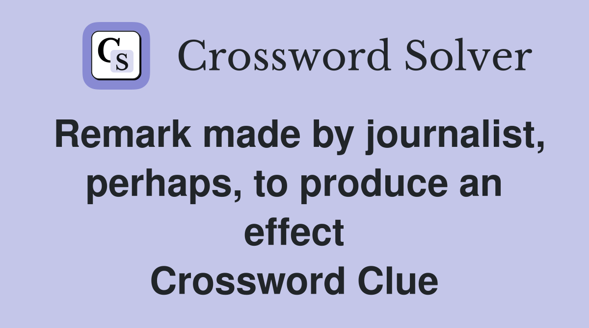 Remark made by journalist, perhaps, to produce an effect Crossword Clue