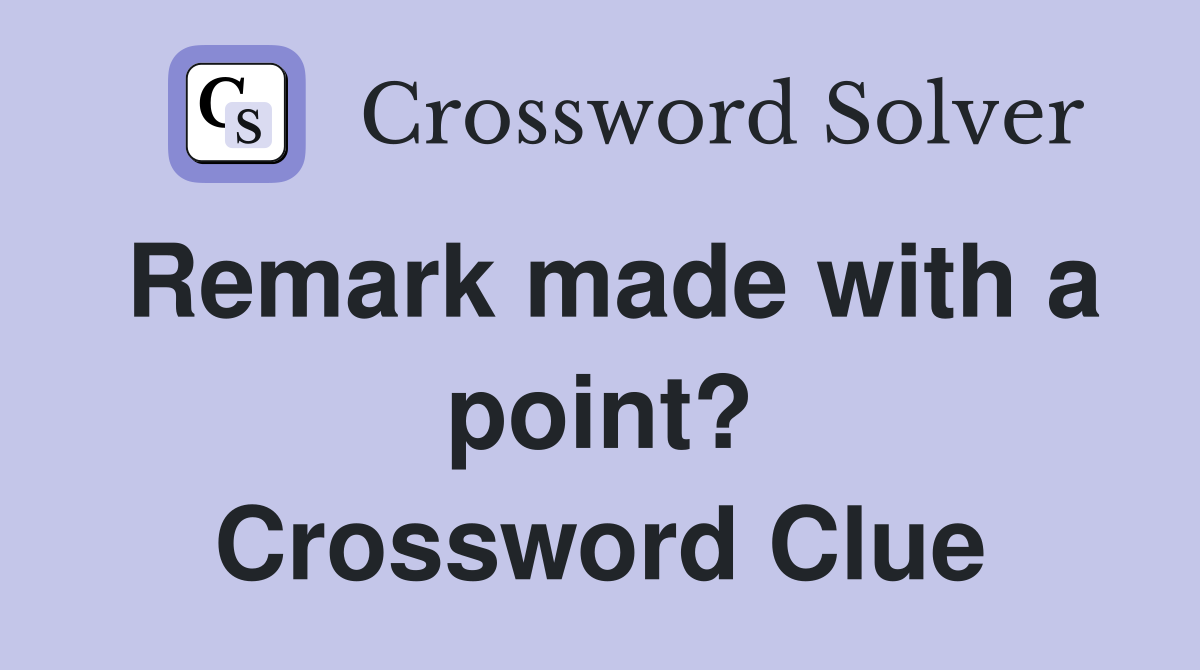 Remark made with a point? Crossword Clue