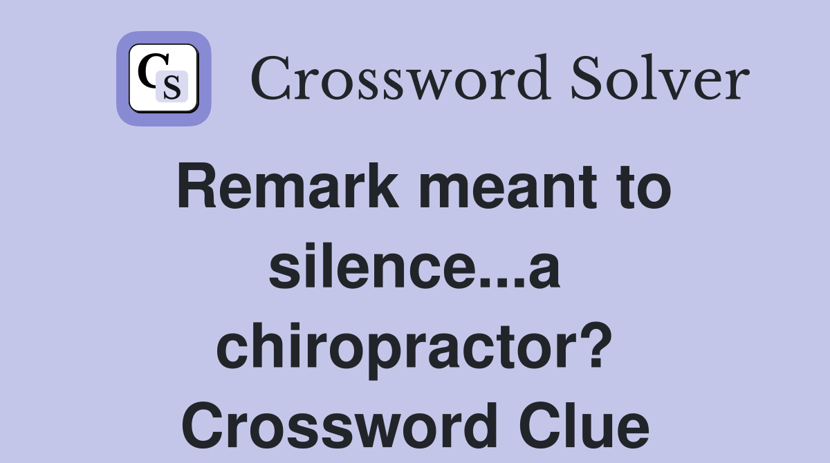 Remark meant to silence...a chiropractor? Crossword Clue