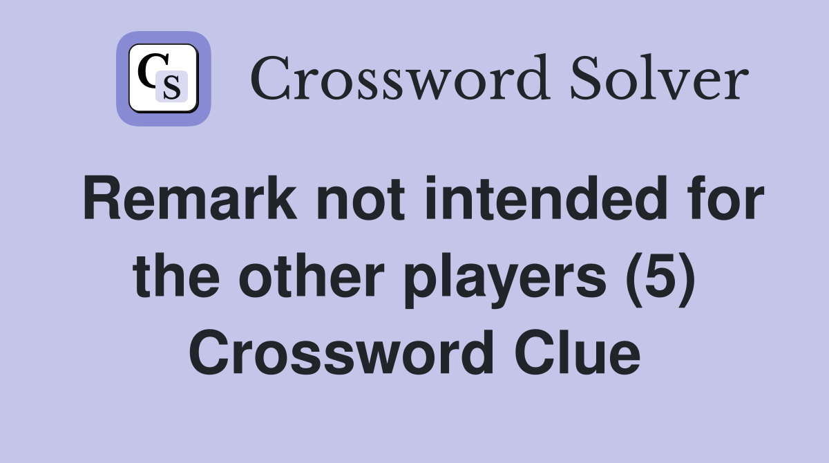 Remark not intended for the other players (5) Crossword Clue