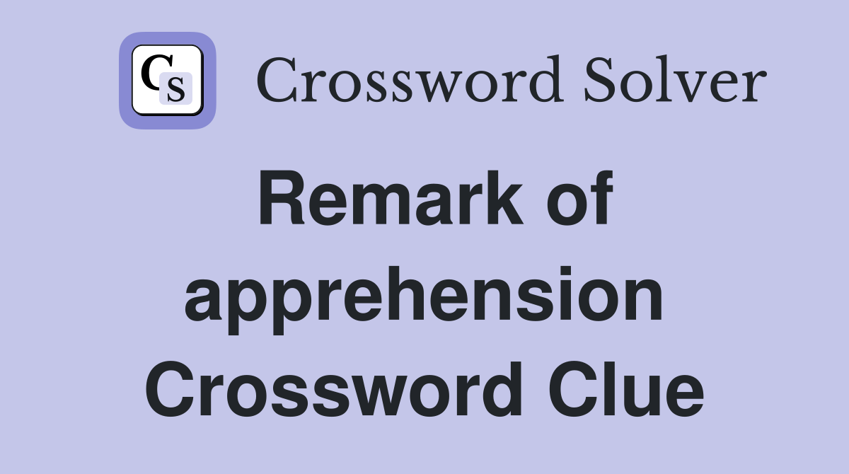 Remark of apprehension Crossword Clue