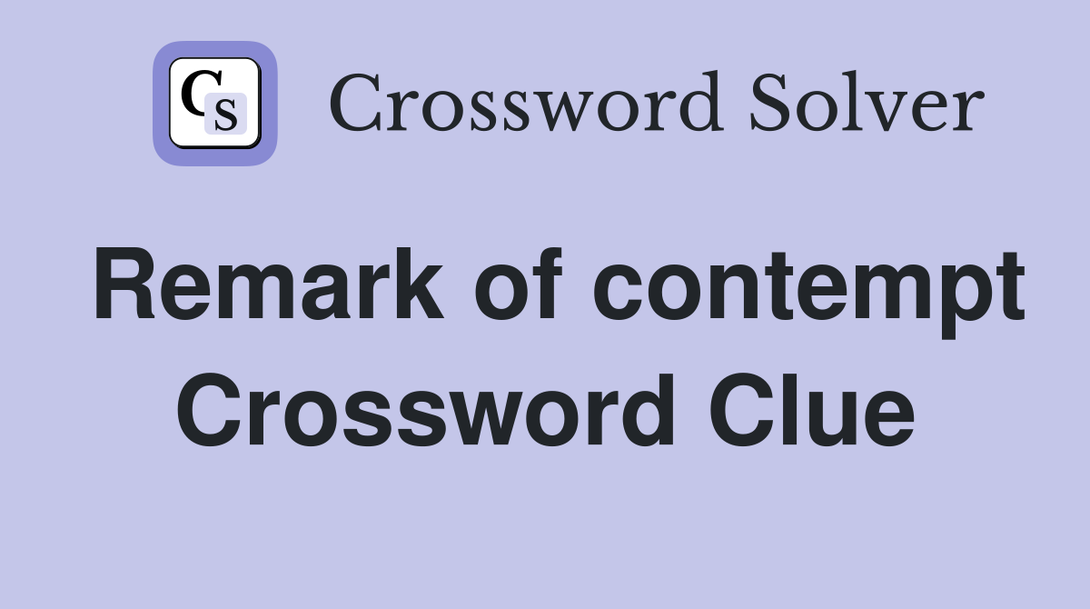 Remark of contempt Crossword Clue