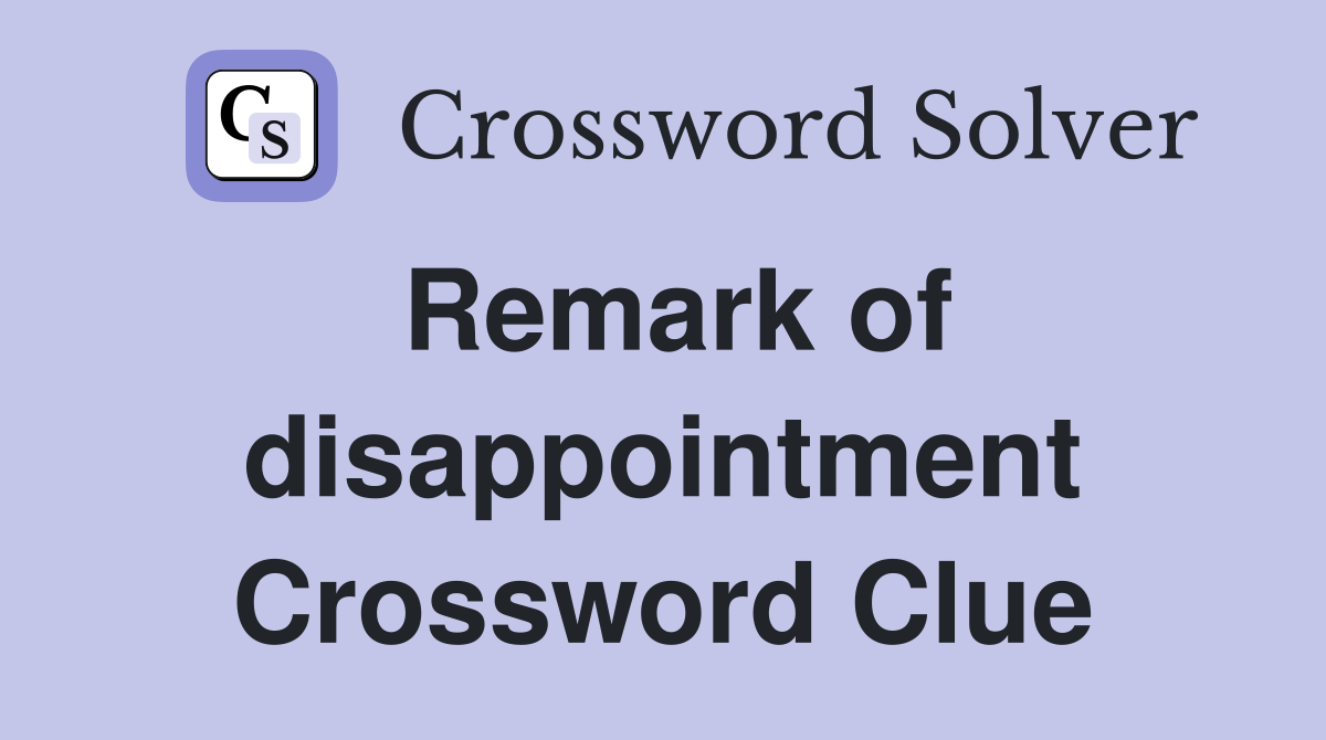 Remark of disappointment Crossword Clue