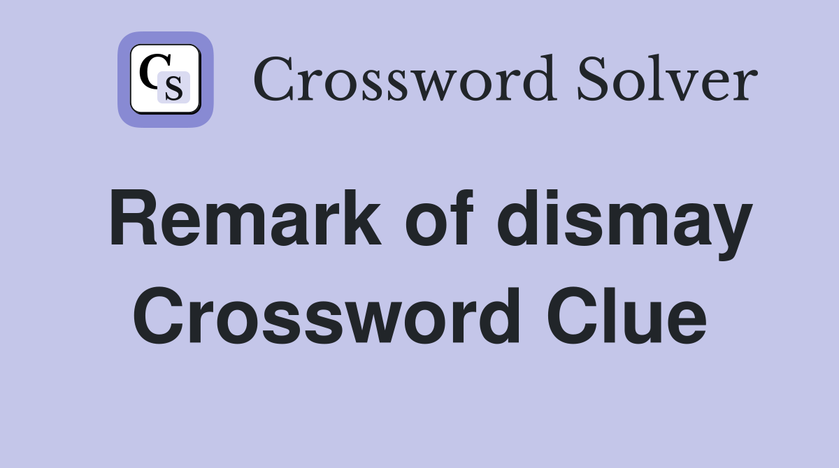 Remark of dismay Crossword Clue