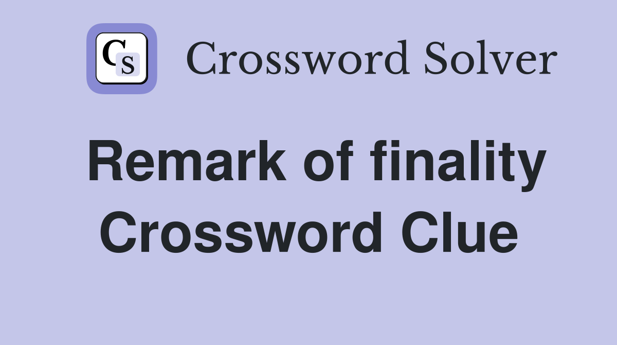 Remark of finality Crossword Clue