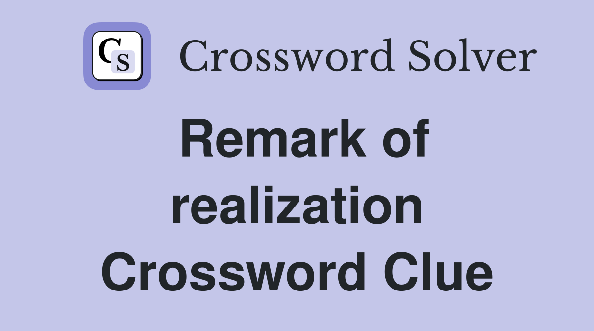 Remark of realization Crossword Clue