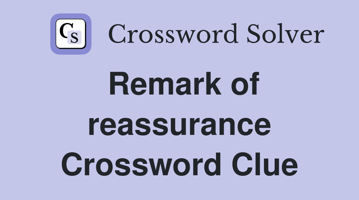 Remark of reassurance Crossword Clue