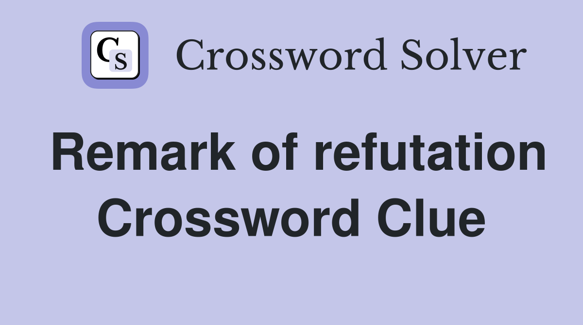 Remark of refutation Crossword Clue
