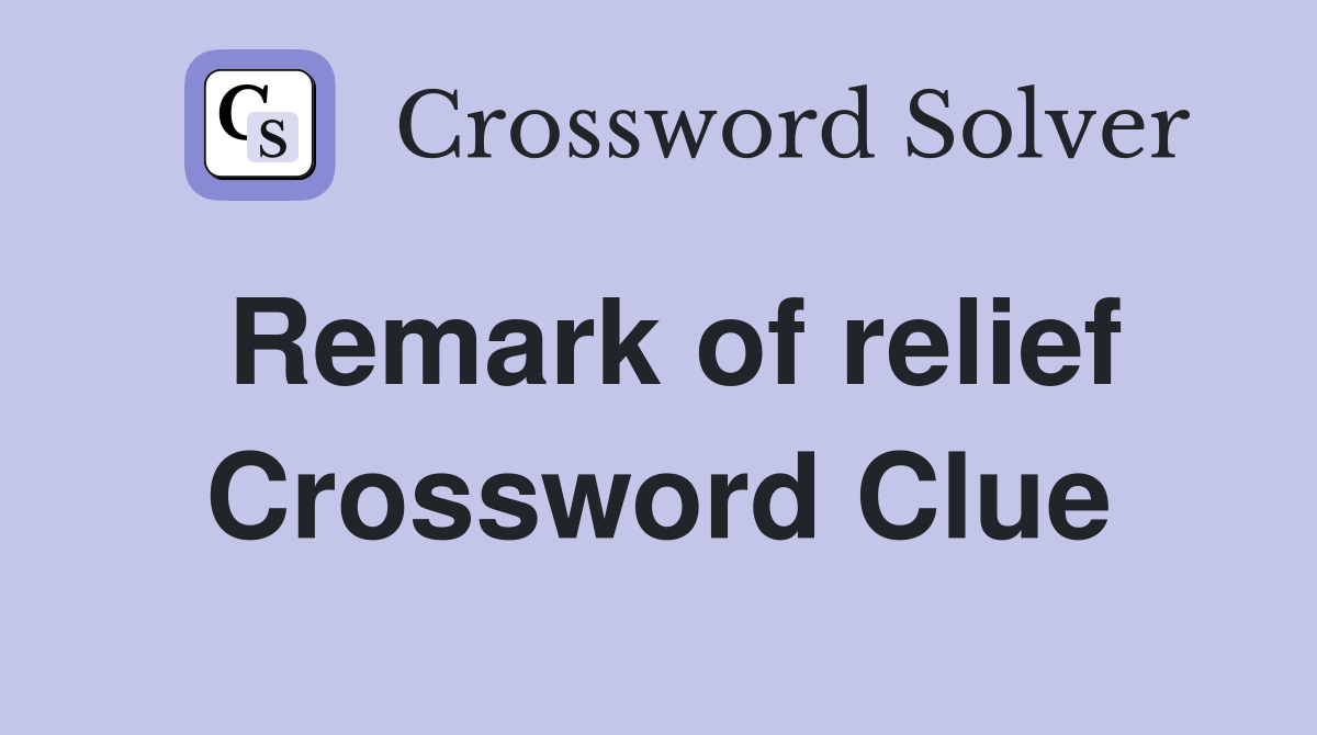 Remark of relief Crossword Clue