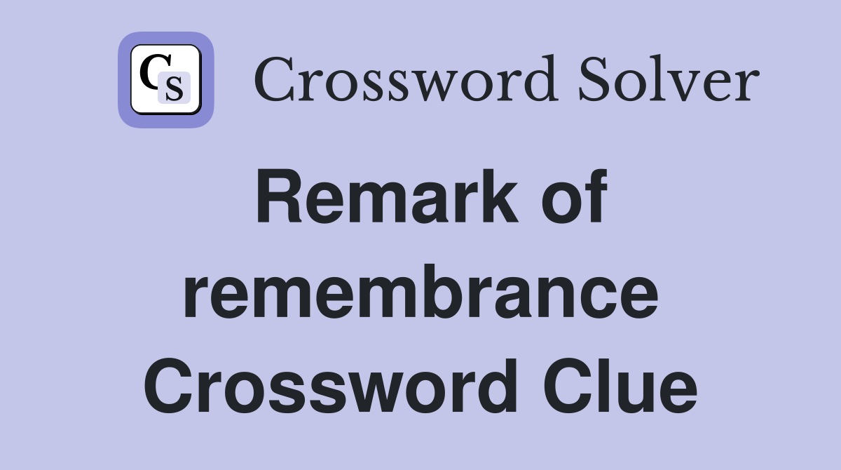 Remark of remembrance Crossword Clue