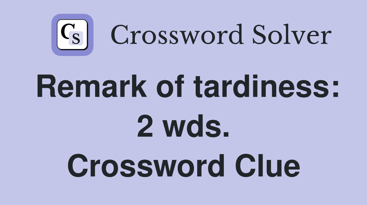 Remark of tardiness: 2 wds. Crossword Clue