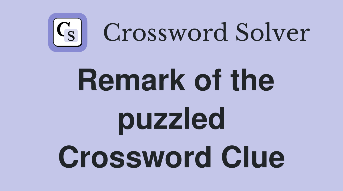 Remark of the puzzled Crossword Clue