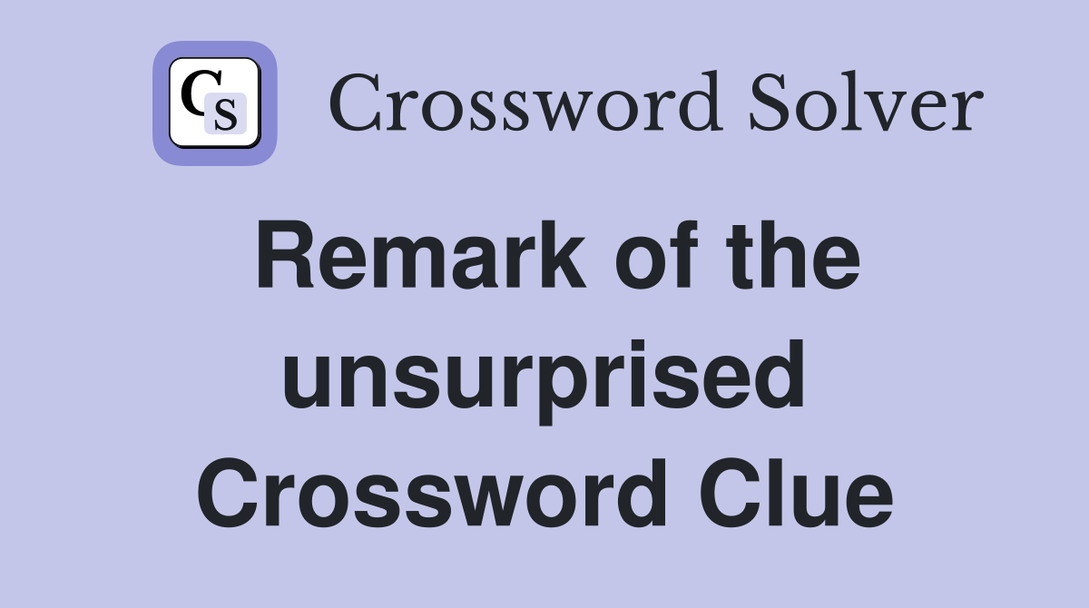 Remark of the unsurprised Crossword Clue