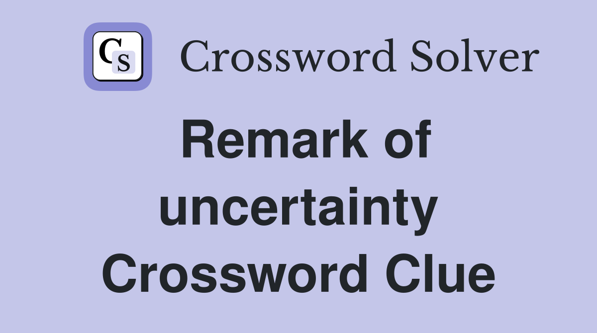 Remark of uncertainty Crossword Clue