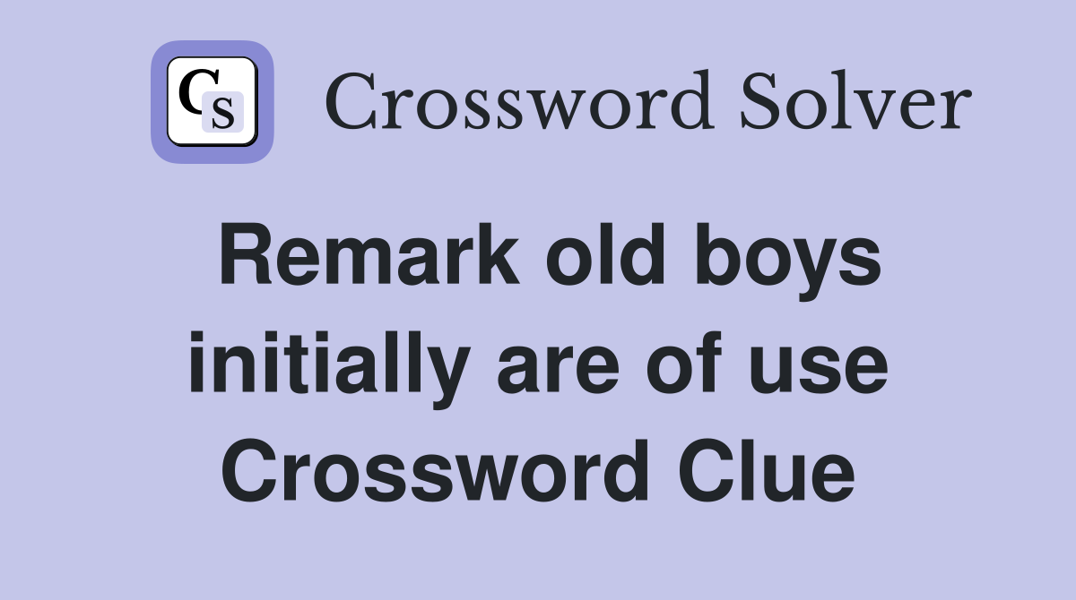 Remark old boys initially are of use Crossword Clue