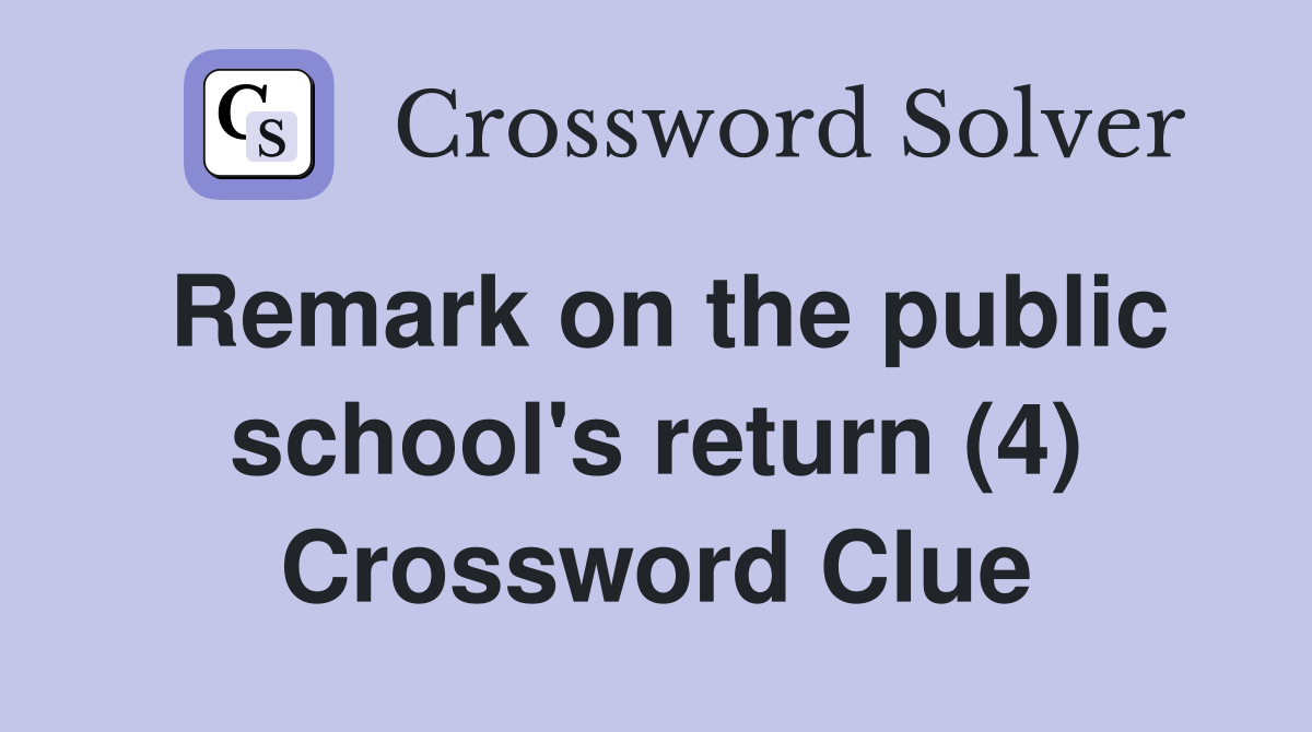 Remark on the public school's return (4) Crossword Clue