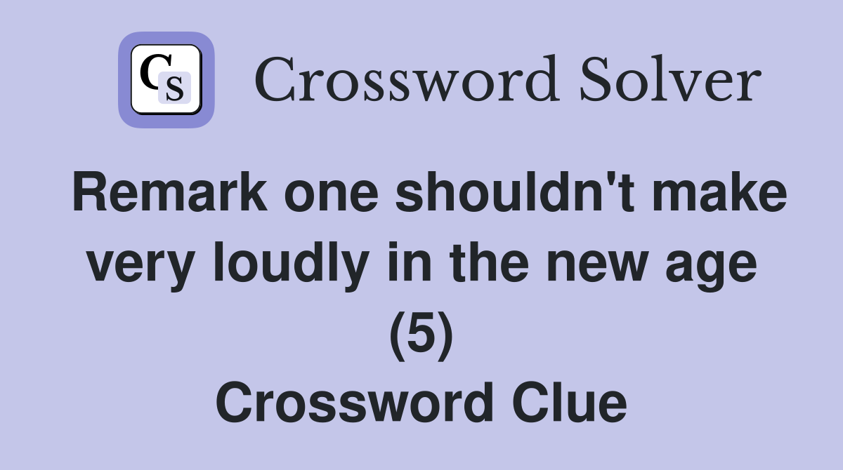 Remark one shouldn't make very loudly in the new age (5) Crossword Clue