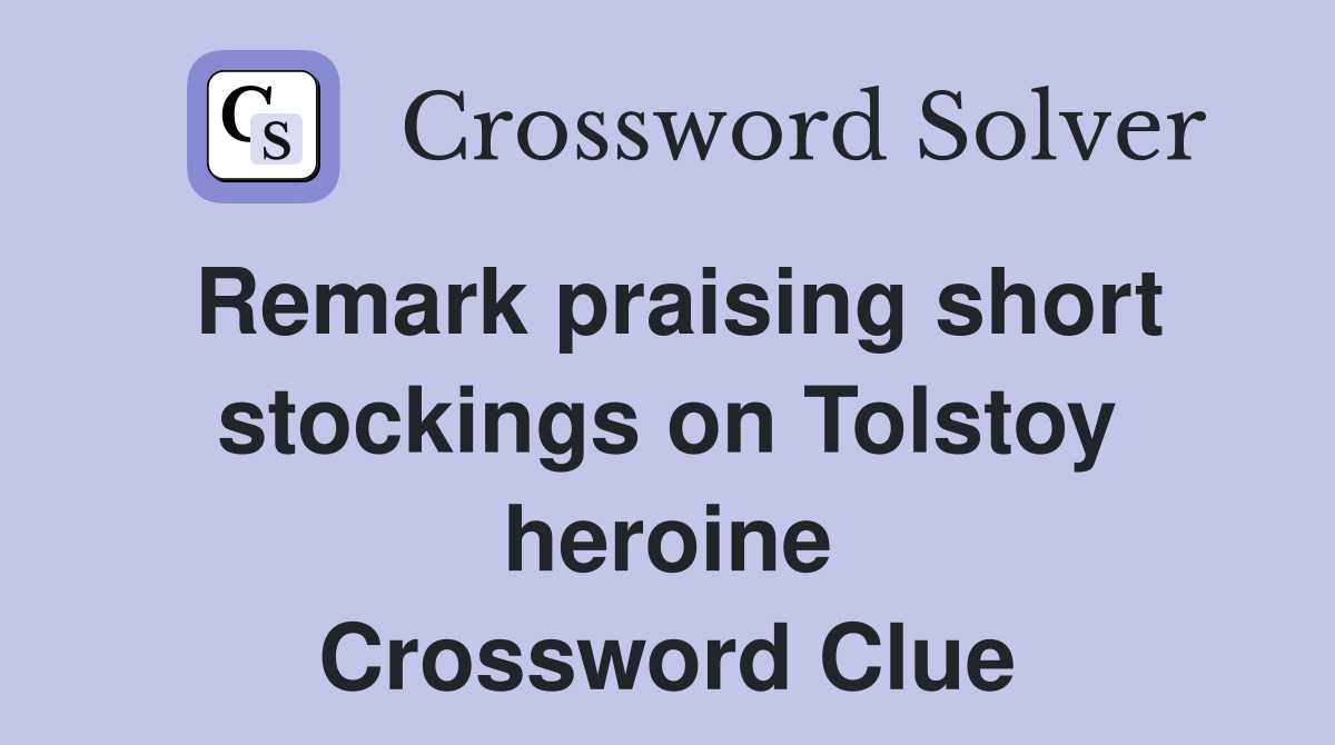 Remark praising short stockings on Tolstoy heroine Crossword Clue