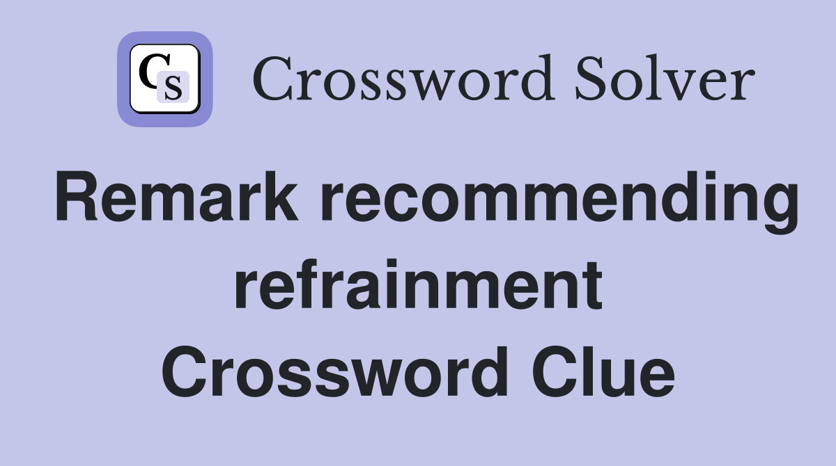 Remark recommending refrainment Crossword Clue