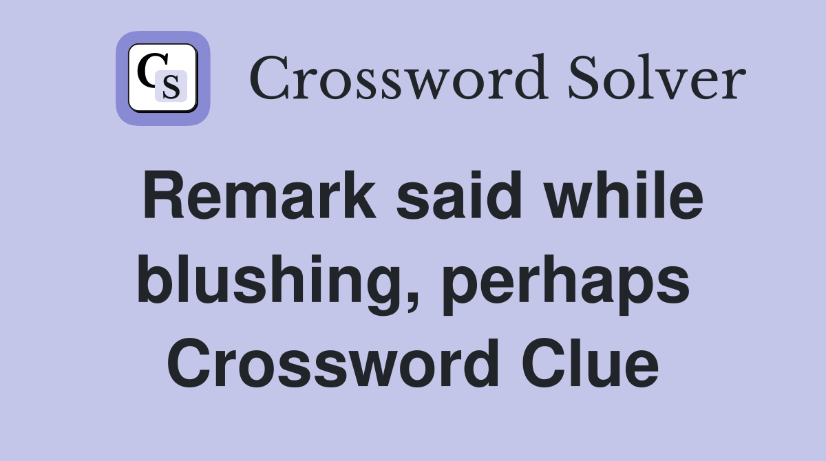 Remark said while blushing, perhaps Crossword Clue