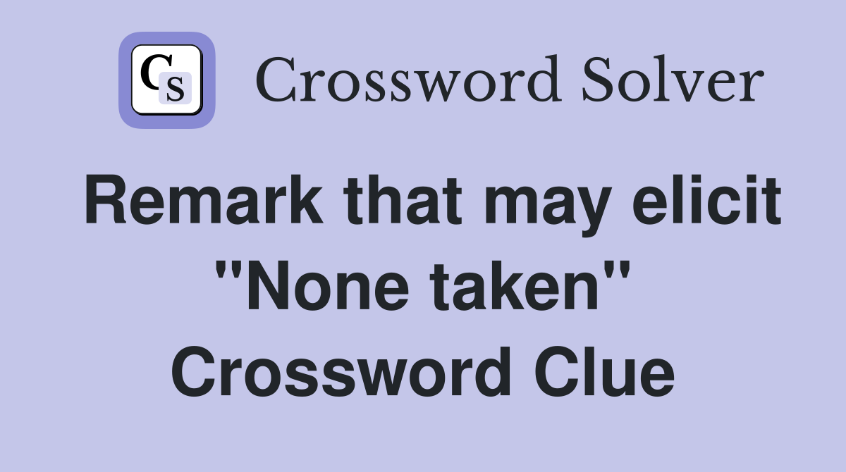Remark that may elicit "None taken" Crossword Clue