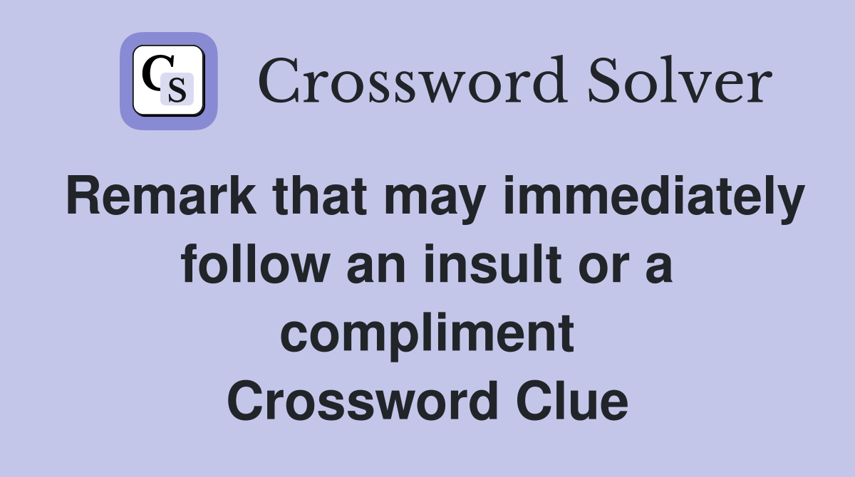 Remark that may immediately follow an insult or a compliment Crossword Clue