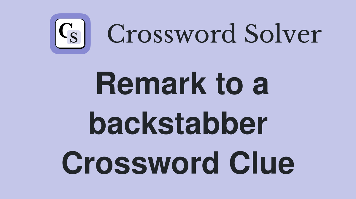 Remark to a backstabber Crossword Clue