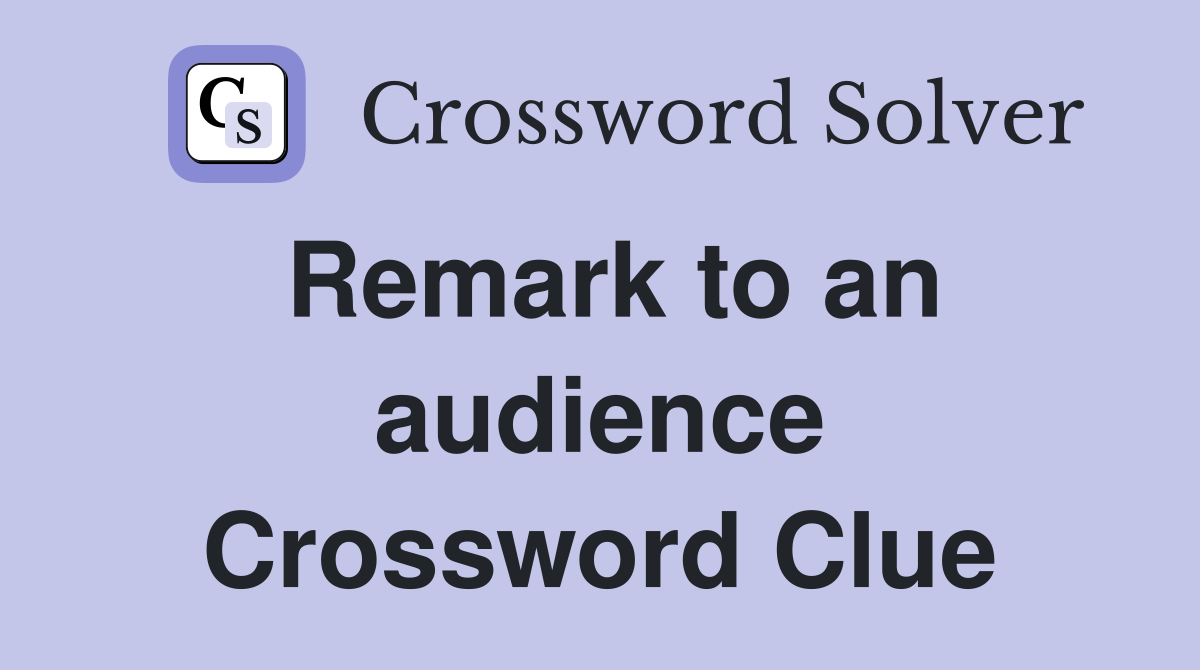 Remark to an audience Crossword Clue