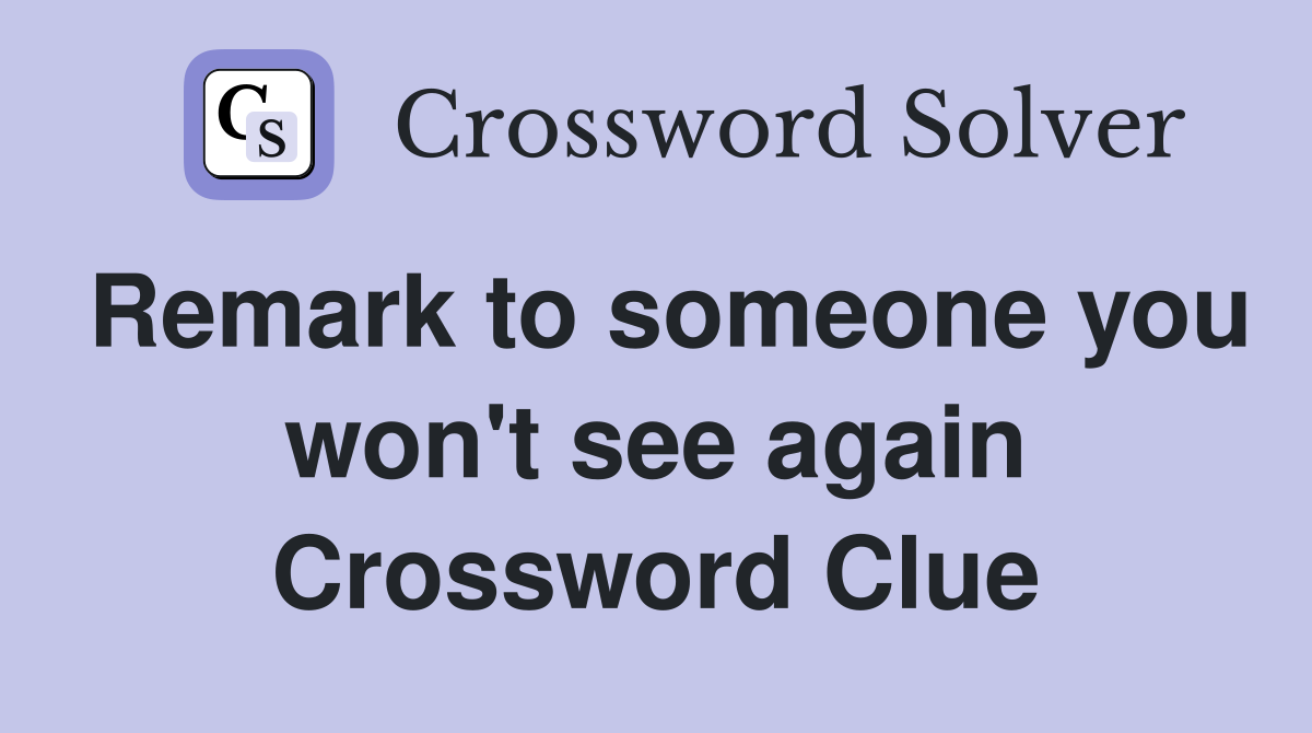 Remark to someone you won't see again Crossword Clue