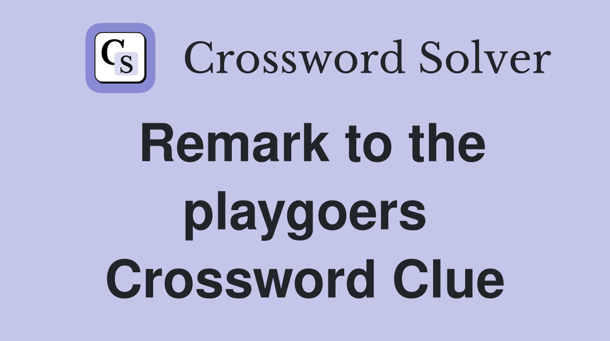 Remark to the playgoers Crossword Clue