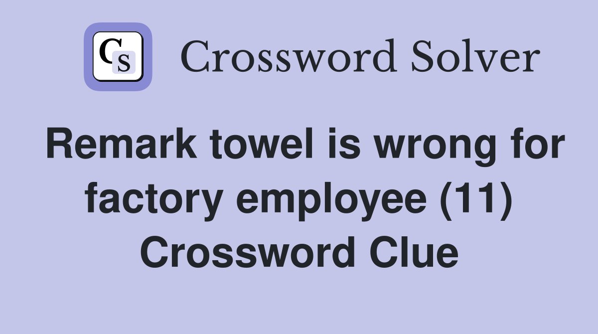 Remark towel is wrong for factory employee (11) Crossword Clue