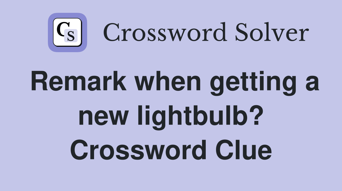 Remark when getting a new lightbulb? Crossword Clue