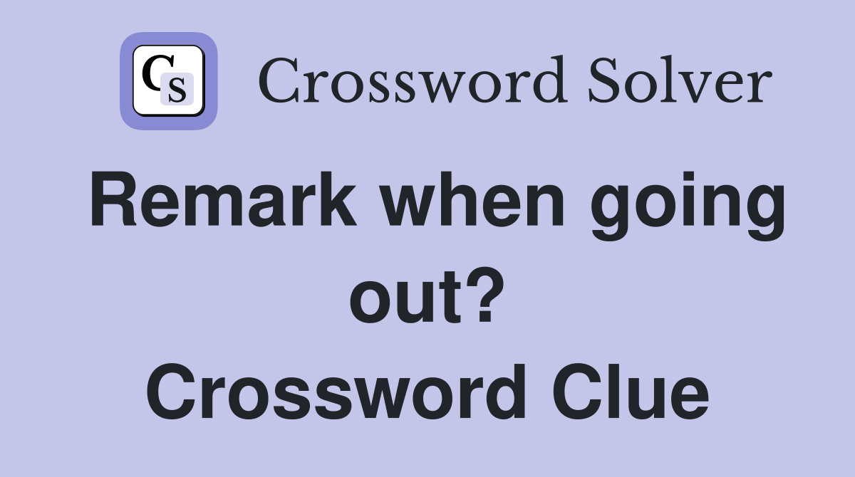 Remark when going out? Crossword Clue