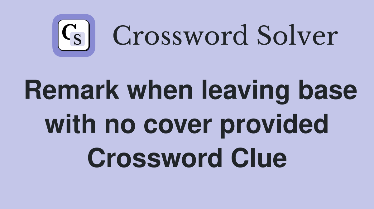 Remark when leaving base with no cover provided Crossword Clue