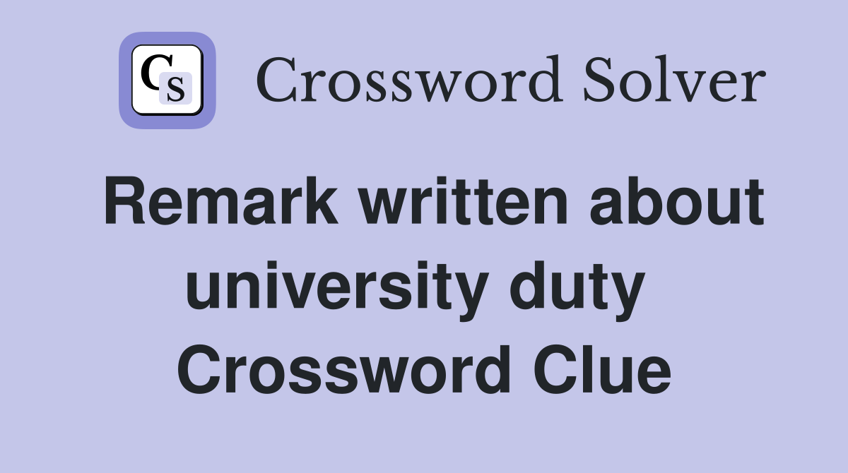 Remark written about university duty  Crossword Clue