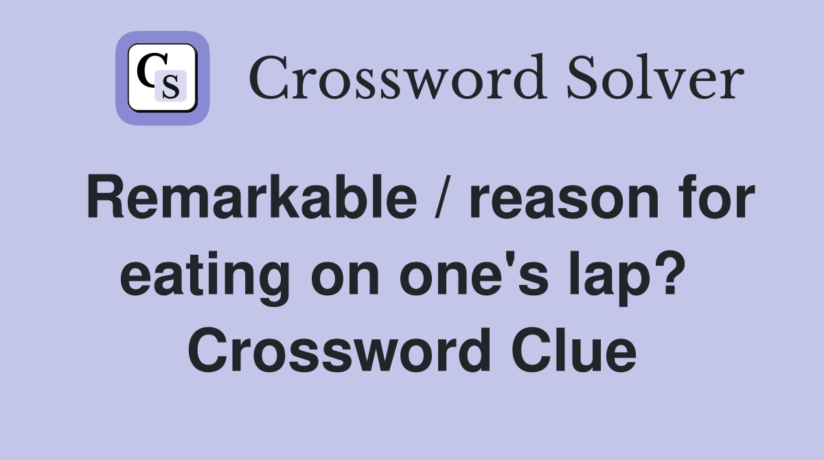 Remarkable / reason for eating on one's lap?  Crossword Clue
