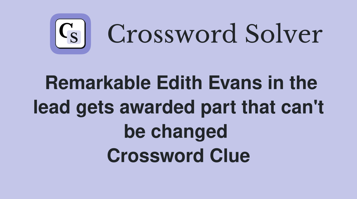 Remarkable Edith Evans in the lead gets awarded part that can't be changed  Crossword Clue