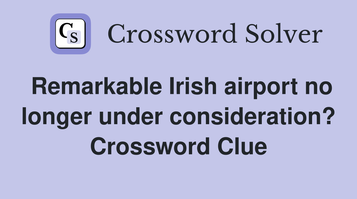Remarkable Irish airport no longer under consideration? Crossword Clue