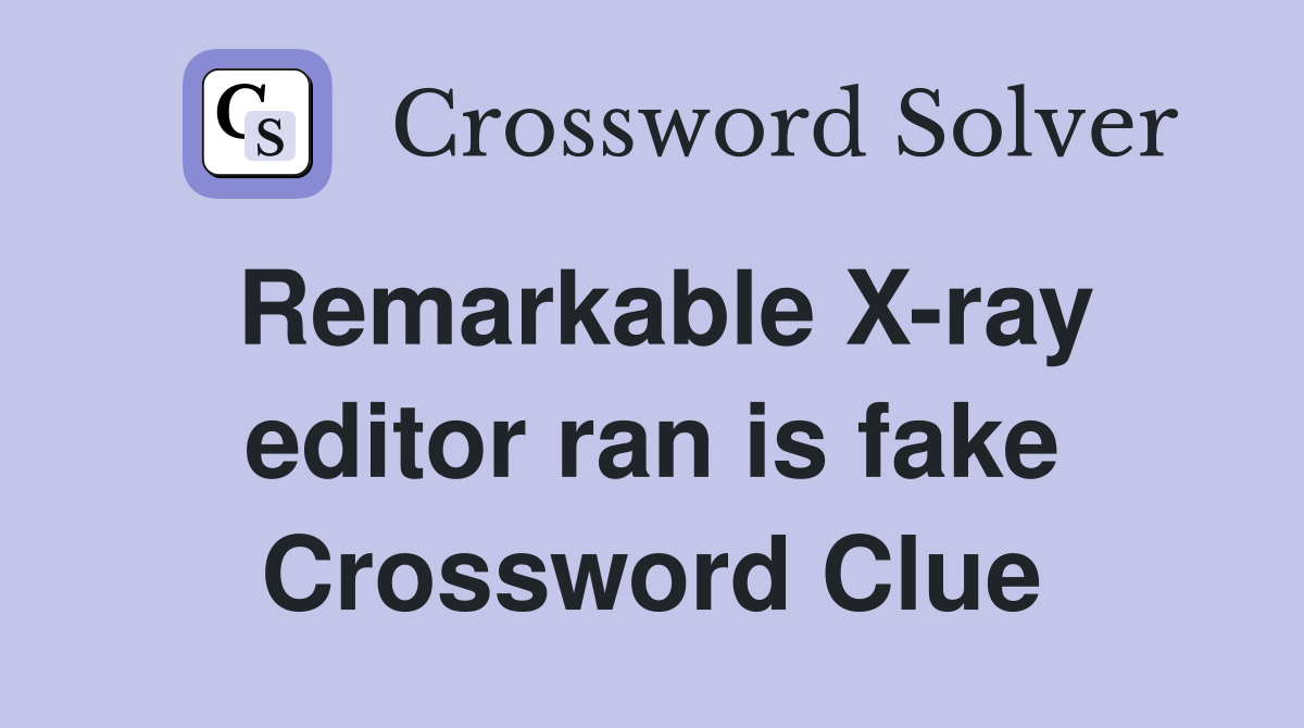 Remarkable X-ray editor ran is fake Crossword Clue