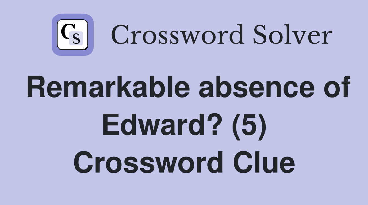 Remarkable absence of Edward? (5) Crossword Clue