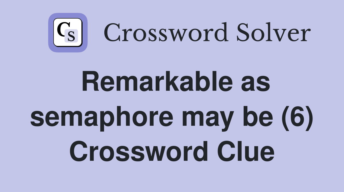 Remarkable as semaphore may be (6) Crossword Clue