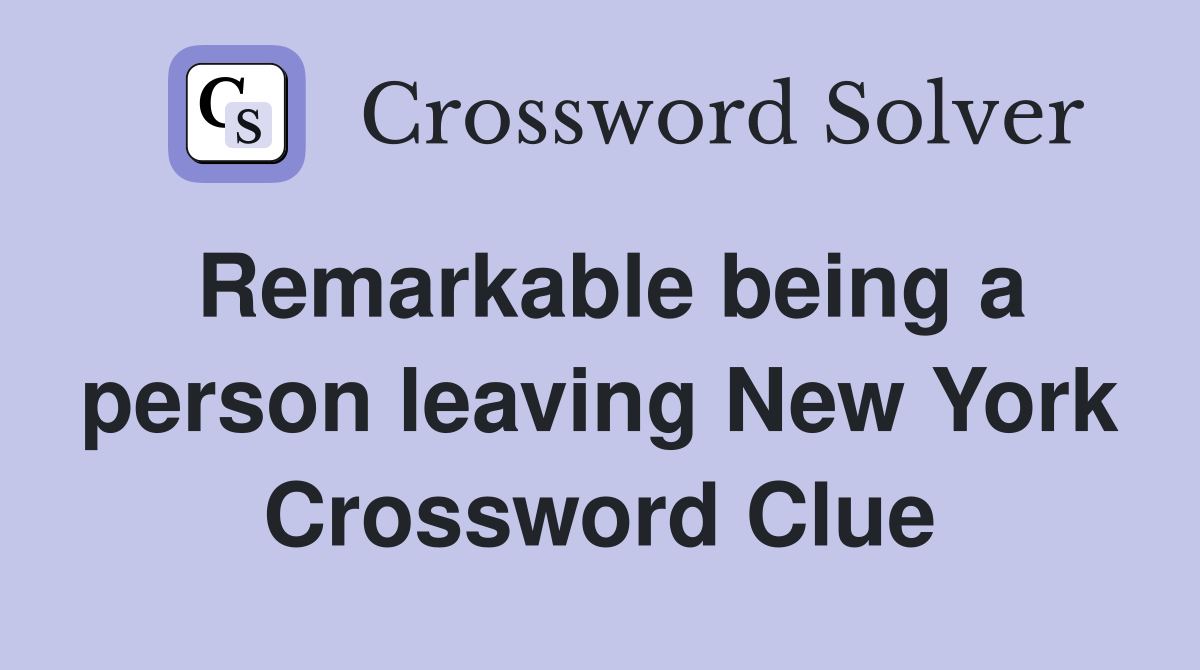 Remarkable being a person leaving New York Crossword Clue