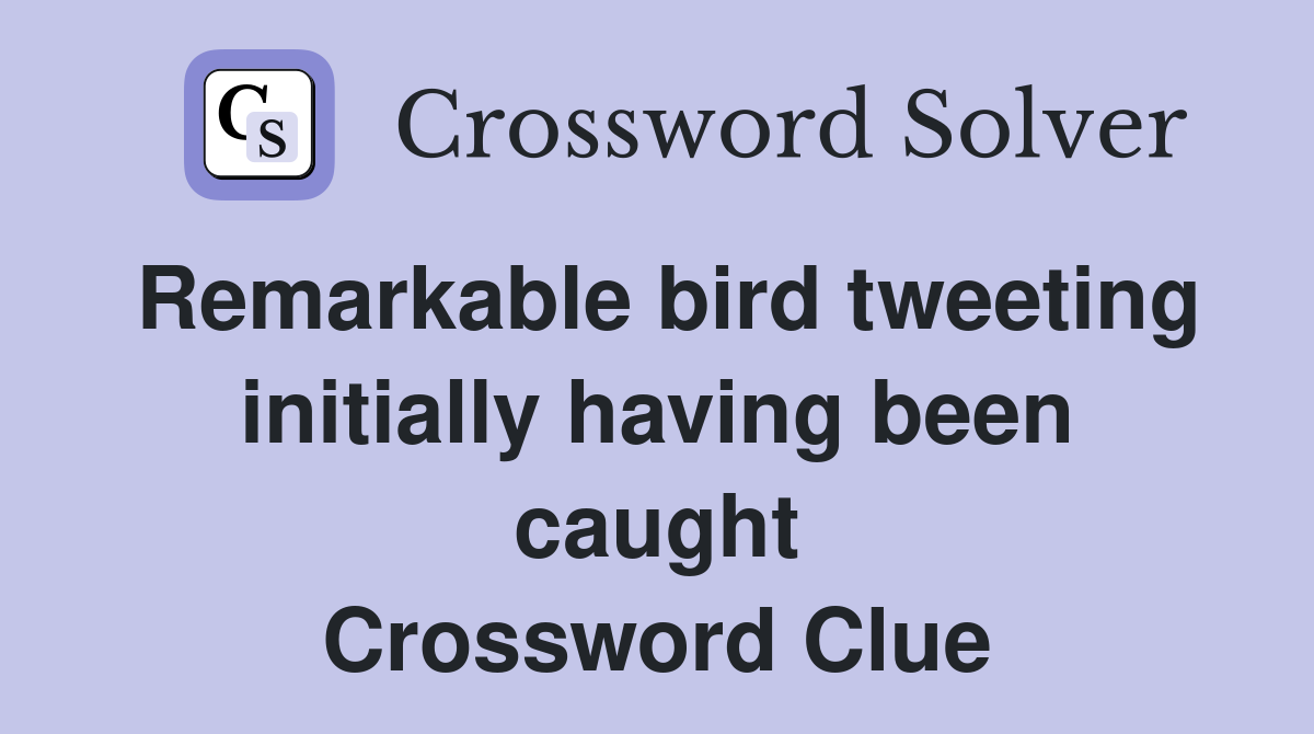 Remarkable bird tweeting initially having been caught Crossword Clue