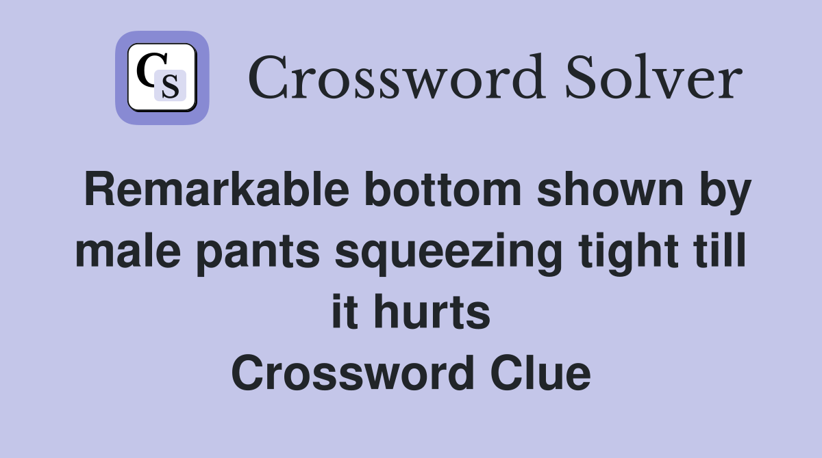 Remarkable bottom shown by male pants squeezing tight till it hurts Crossword Clue
