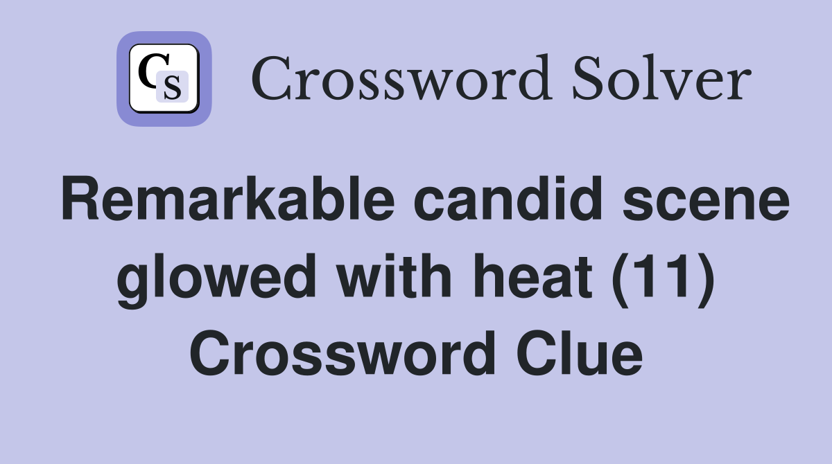 Remarkable candid scene glowed with heat (11) Crossword Clue