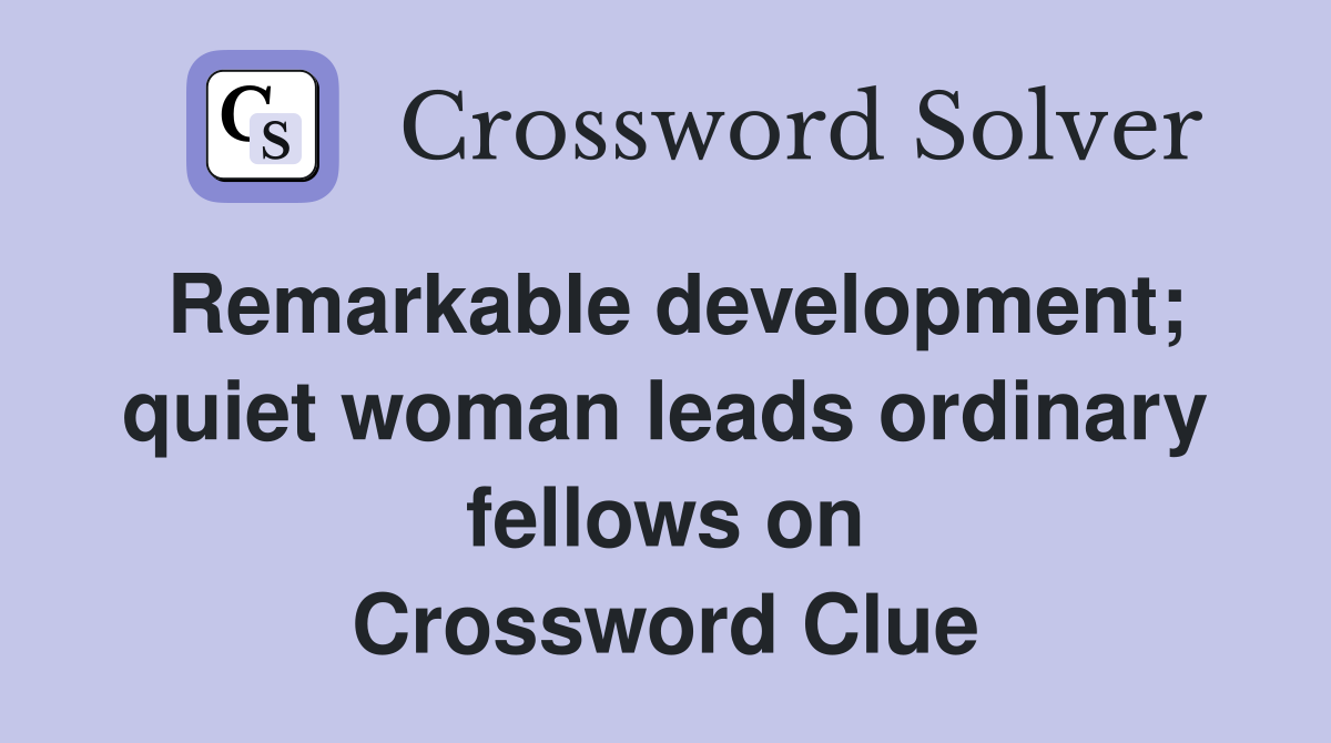 Remarkable development; quiet woman leads ordinary fellows on Crossword Clue