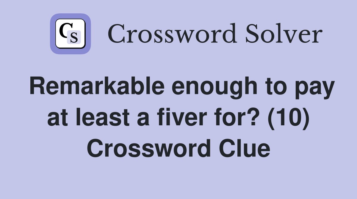 Remarkable enough to pay at least a fiver for? (10) Crossword Clue
