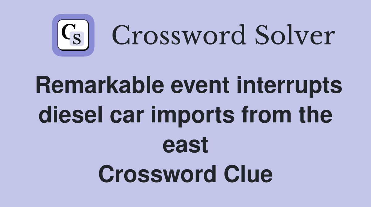 Remarkable event interrupts diesel car imports from the east Crossword Clue