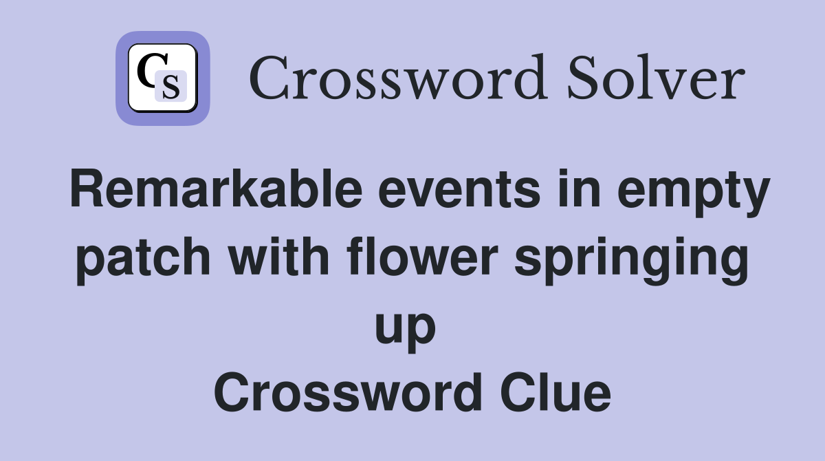 Remarkable events in empty patch with flower springing up  Crossword Clue