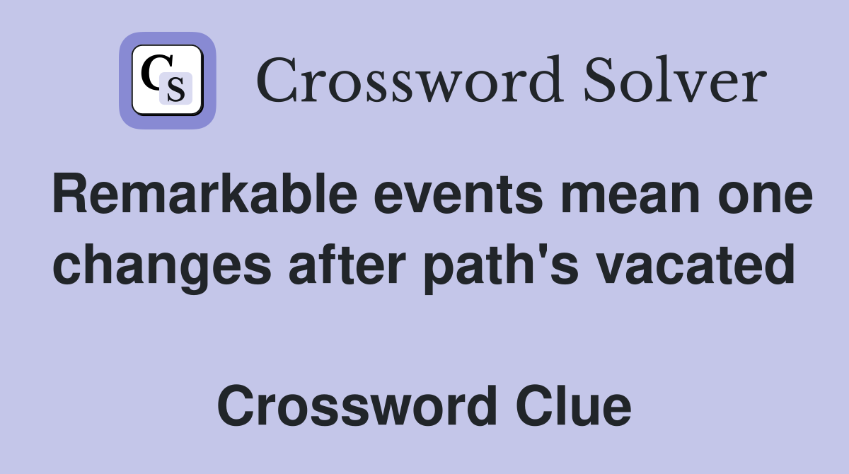 Remarkable events mean one changes after path's vacated  Crossword Clue